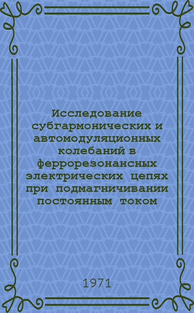 Исследование субгармонических и автомодуляционных колебаний в феррорезонансных электрических цепях при подмагничивании постоянным током : Автореф. дис. на соискание учен. степени канд. техн. наук : (276)