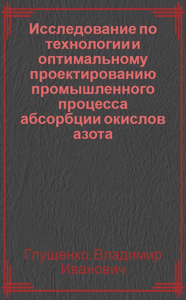 Исследование по технологии и оптимальному проектированию промышленного процесса абсорбции окислов азота : Автореф. дис. на соиск. учен. степени канд. техн. наук : (340)