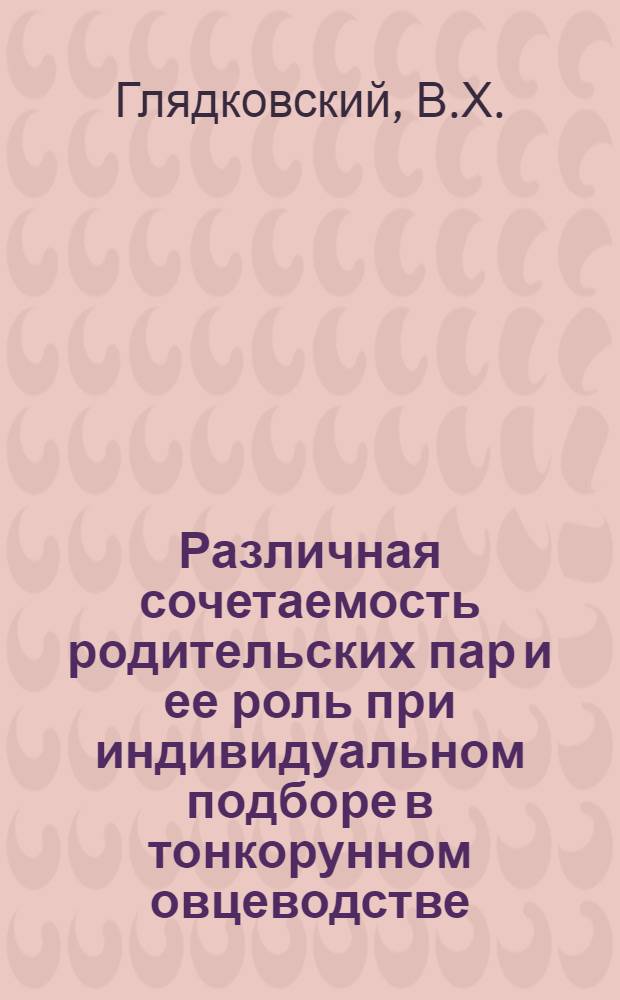 Различная сочетаемость родительских пар и ее роль при индивидуальном подборе в тонкорунном овцеводстве : Автореф. дис. на соискание учен. степени канд. с.-х. наук : (550)
