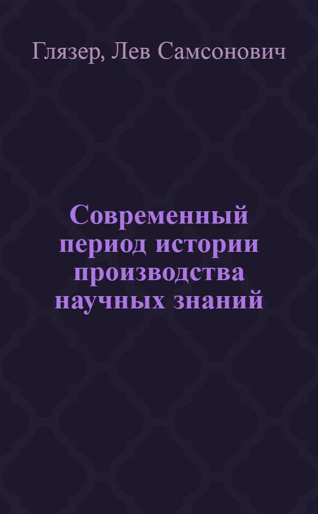 Современный период истории производства научных знаний: проблемы, методы исследований