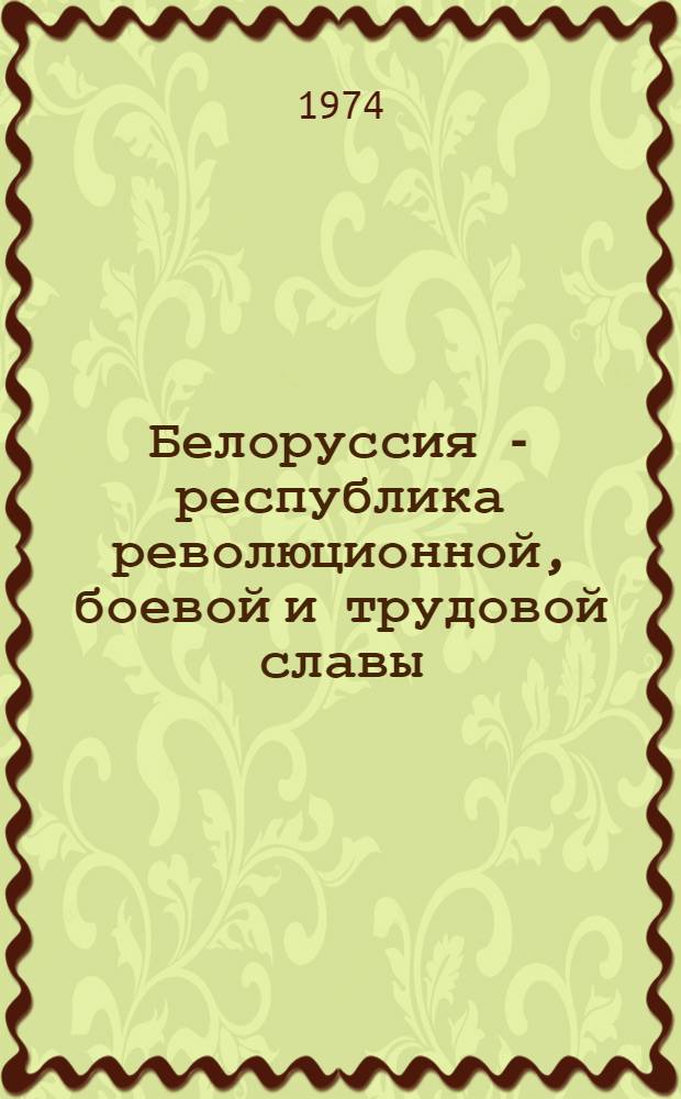 Белоруссия - республика революционной, боевой и трудовой славы : (Материал в помощь лектору)