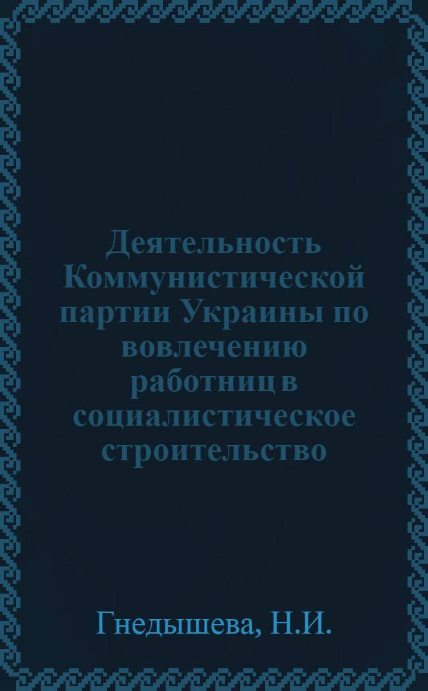 Деятельность Коммунистической партии Украины по вовлечению работниц в социалистическое строительство (1928-1932 гг.) : Автореф. дис. на соискание учен. степени канд. ист. наук : (570)