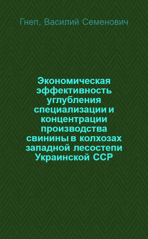Экономическая эффективность углубления специализации и концентрации производства свинины в колхозах западной лесостепи Украинской ССР : (На примере колхозов Лесостепной зоны. Черновиц. обл.) : Автореф. дис. на соиск. учен. степени канд. экон. наук : (08.00.05)