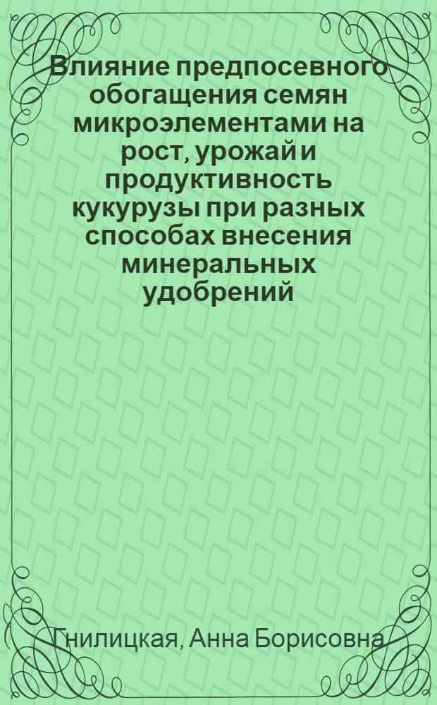 Влияние предпосевного обогащения семян микроэлементами на рост, урожай и продуктивность кукурузы при разных способах внесения минеральных удобрений : Автореф. дис. на соискание учен. степени канд. с.-х. наук : (06.533)
