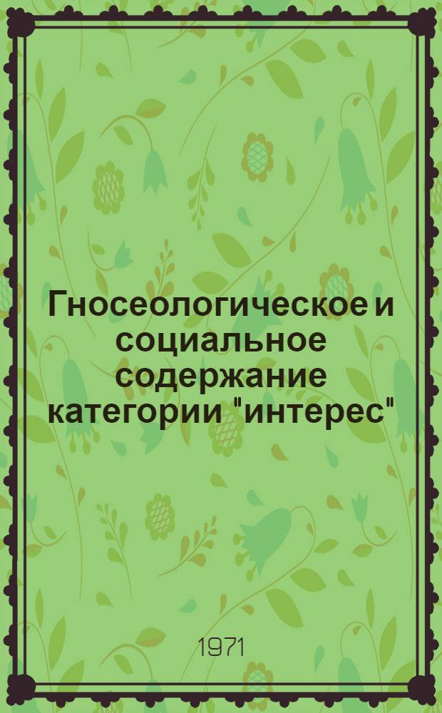 Гносеологическое и социальное содержание категории "интерес" : Автореф. дис. на соиск. учен. степени канд. филос. наук : (620)