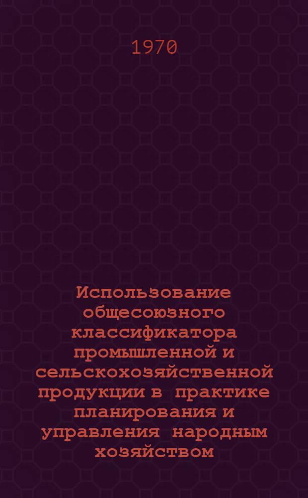 Использование общесоюзного классификатора промышленной и сельскохозяйственной продукции в практике планирования и управления народным хозяйством