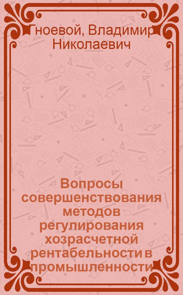 Вопросы совершенствования методов регулирования хозрасчетной рентабельности в промышленности : Автореф. дис. на соискание учен. степени канд. экон. наук : (599)