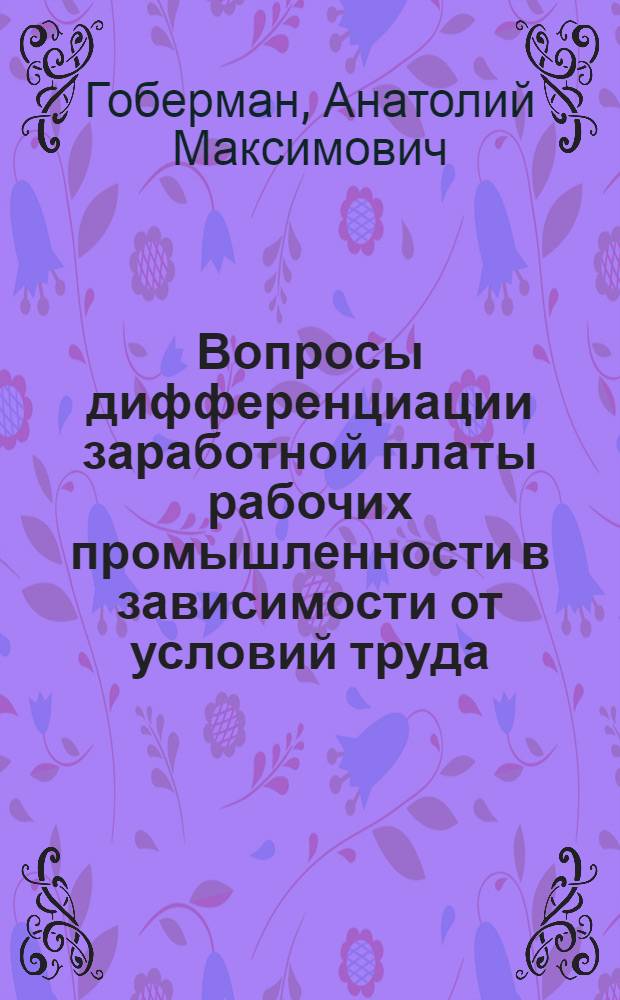 Вопросы дифференциации заработной платы рабочих промышленности в зависимости от условий труда : (На примере предприятий машиностроения и металлообработки) : Автореф. дис. на соискание учен. степени канд. экон. наук : (596)