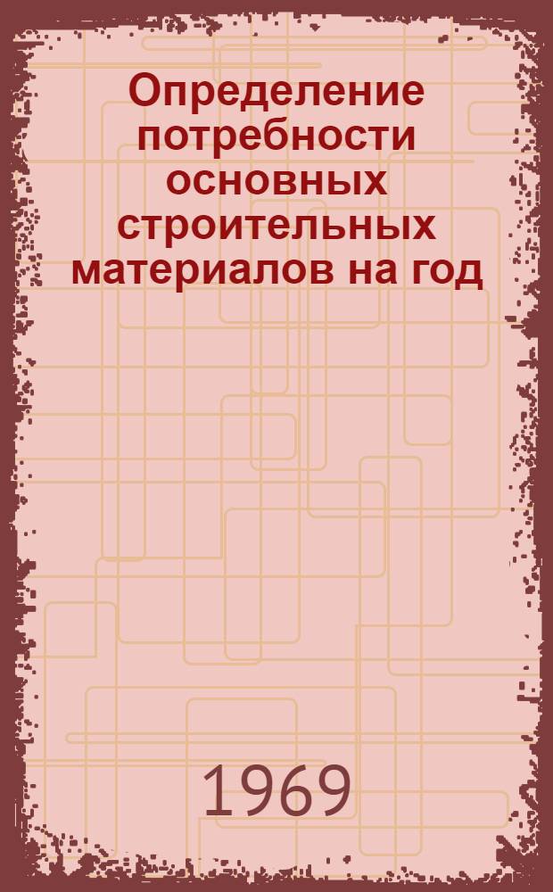 Определение потребности основных строительных материалов на год : Опыт Главмосстроя : Обзор