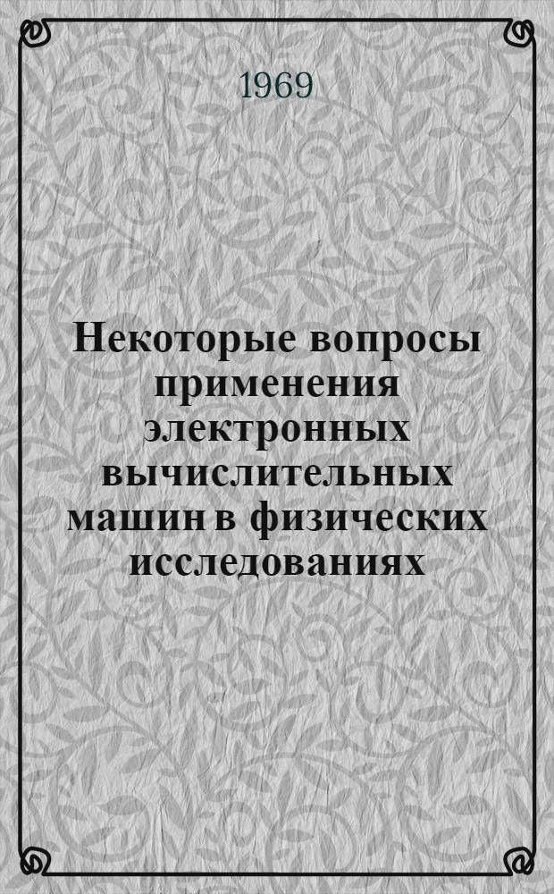 Некоторые вопросы применения электронных вычислительных машин в физических исследованиях : Автореф. дис. на соискание учен. степени д-ра физ.-мат. наук : (040)