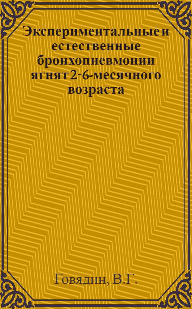 Экспериментальные и естественные бронхопневмонии ягнят 2-6-месячного возраста : (Искусств. воспроизведение. Трахеобронхоскоп., торакоскоп. и биохим. исследования; лечебно-профилакт. мероприятия) : Автореф. дис. на соискание учен. степени канд. вет. наук : (16.800)