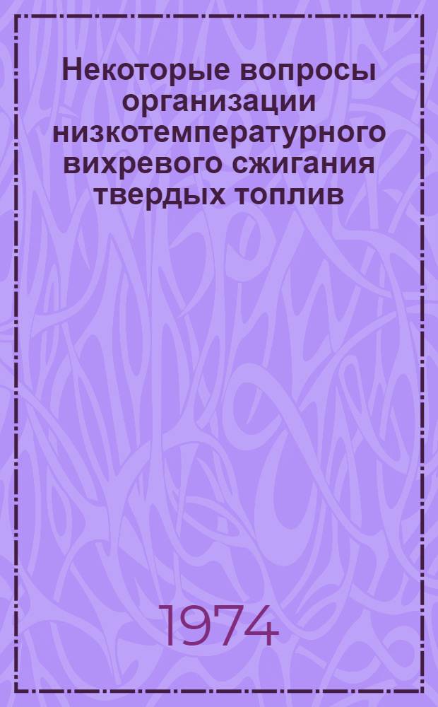 Некоторые вопросы организации низкотемпературного вихревого сжигания твердых топлив : Автореф. дис. на соиск. учен. степени канд. техн. наук