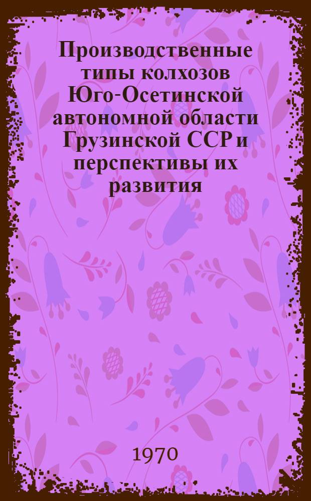 Производственные типы колхозов Юго-Осетинской автономной области Грузинской ССР и перспективы их развития : Автореф. дис. на соискание учен. степени канд. экон. наук : (08.594)