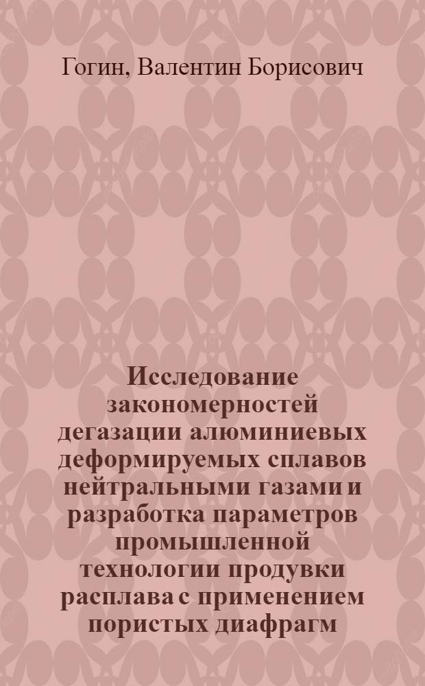 Исследование закономерностей дегазации алюминиевых деформируемых сплавов нейтральными газами и разработка параметров промышленной технологии продувки расплава с применением пористых диафрагм : Автореф. дис. на соиск. учен. степени канд. техн. наук : (16.04)