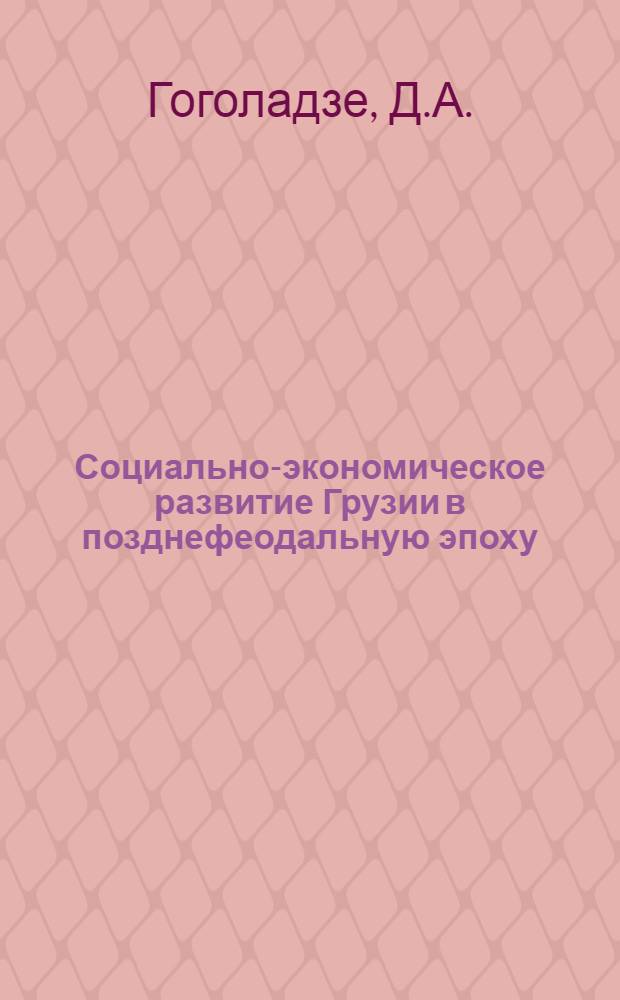 Социально-экономическое развитие Грузии в позднефеодальную эпоху : (Поземельные отношения). 1800-1864 гг. : Автореф. дис. на соиск. учен. степени д-ра ист. наук : (571)