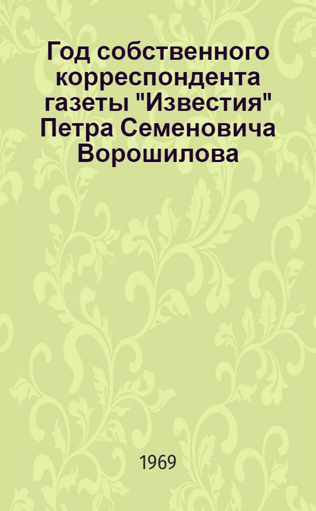 Год собственного корреспондента [газеты "Известия" Петра Семеновича Ворошилова]