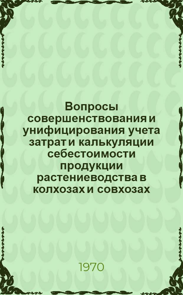 Вопросы совершенствования и унифицирования учета затрат и калькуляции себестоимости продукции растениеводства в колхозах и совхозах : Автореф. дис. на соискание учен. степени канд. экон. наук : (08.594)