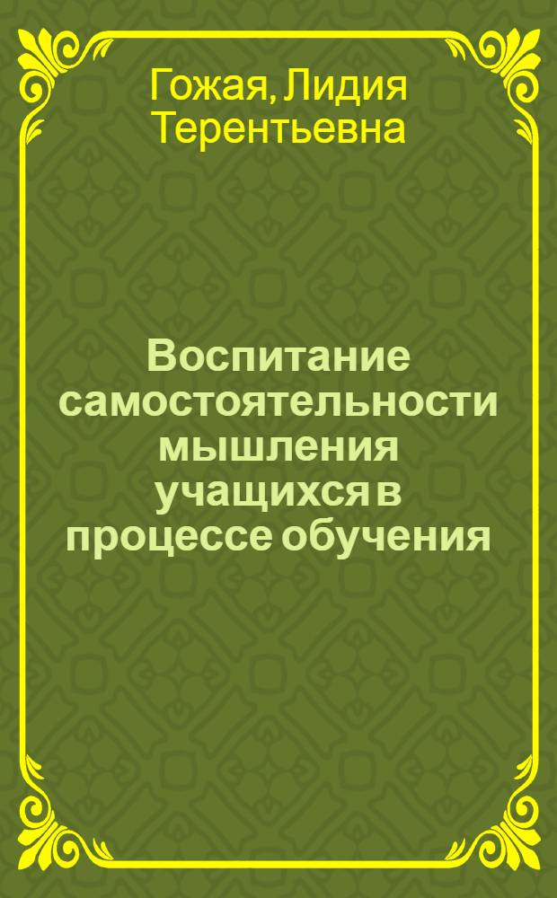 Воспитание самостоятельности мышления учащихся в процессе обучения : (На материале литературы в 8 кл.) : Автореф. дис. на соиск. учен. степени канд. пед. наук : (13.00.01)