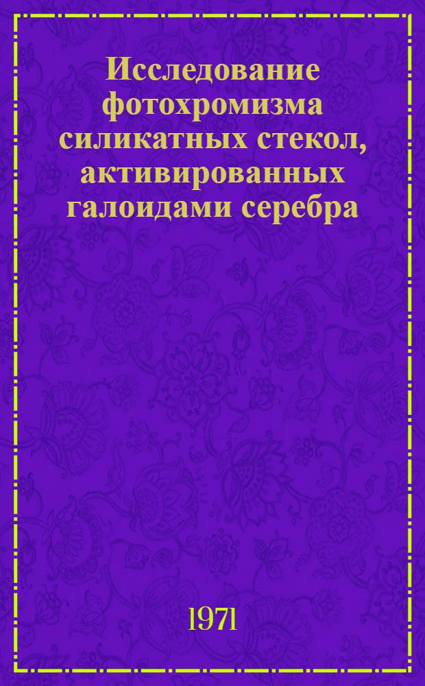 Исследование фотохромизма силикатных стекол, активированных галоидами серебра : Автореф. дис. на соиск. учен. степени канд. техн. наук