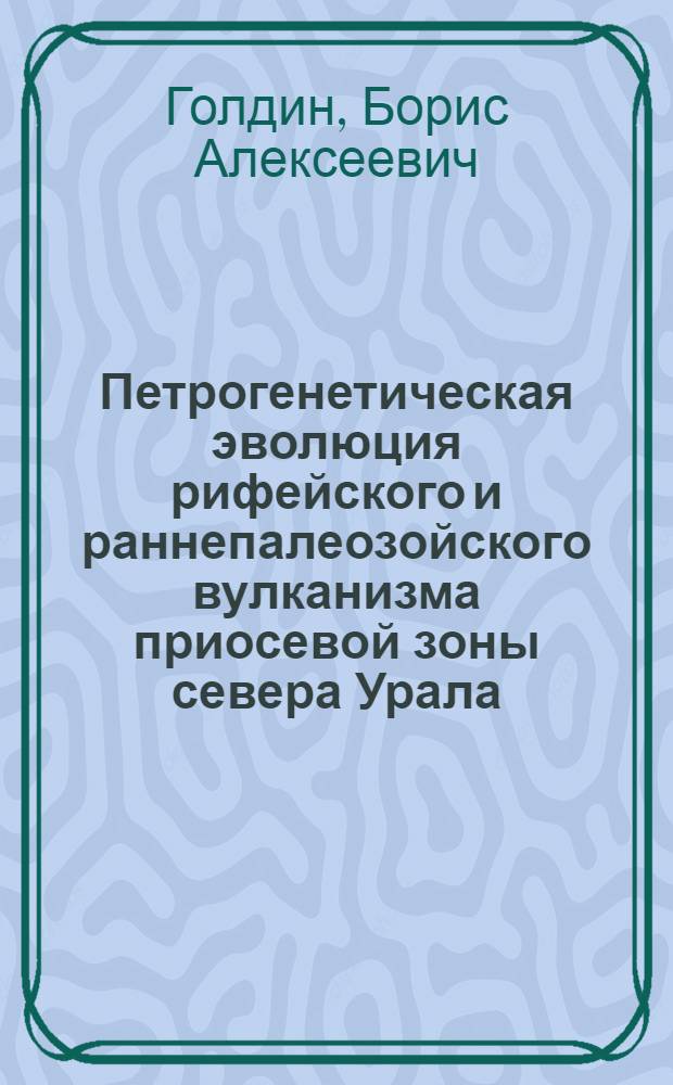 Петрогенетическая эволюция рифейского и раннепалеозойского вулканизма приосевой зоны севера Урала : Автореф. дис. на соиск. учен. степени д-ра геол.-минерал. наук : (04.00.08)