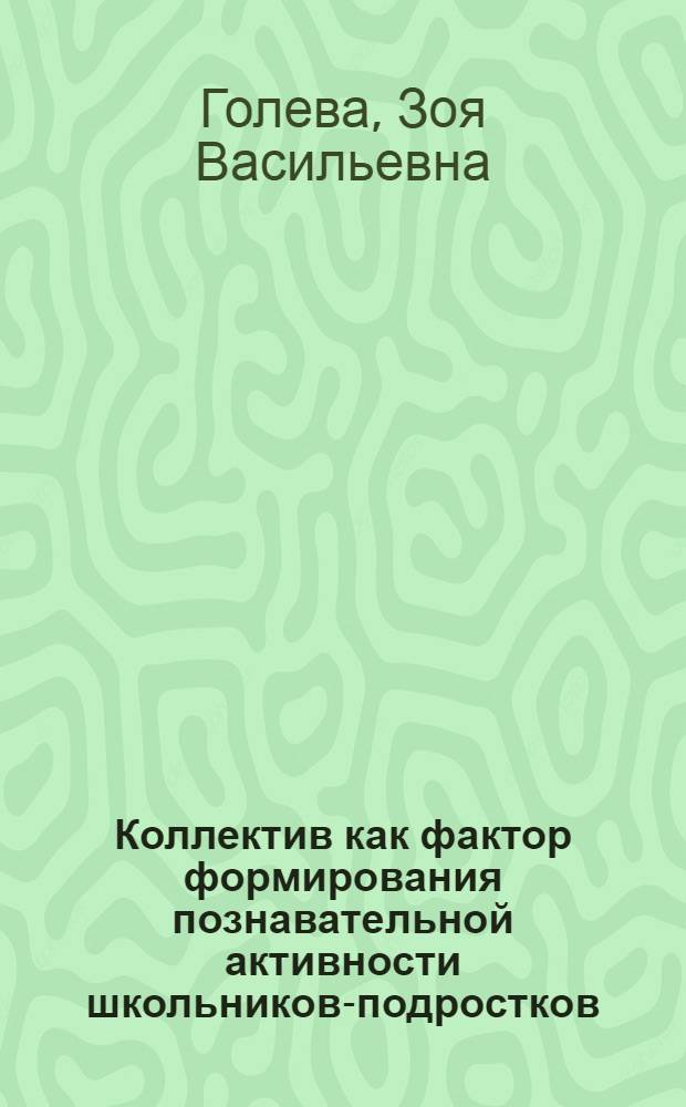 Коллектив как фактор формирования познавательной активности школьников-подростков : Автореф. дис. на соиск. учен. степени канд. пед. наук : (13.00.01)