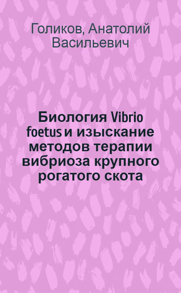 Биология Vibrio foetus и изыскание методов терапии вибриоза крупного рогатого скота : Автореф. дис. на соискание учен. степени д-ра вет. наук