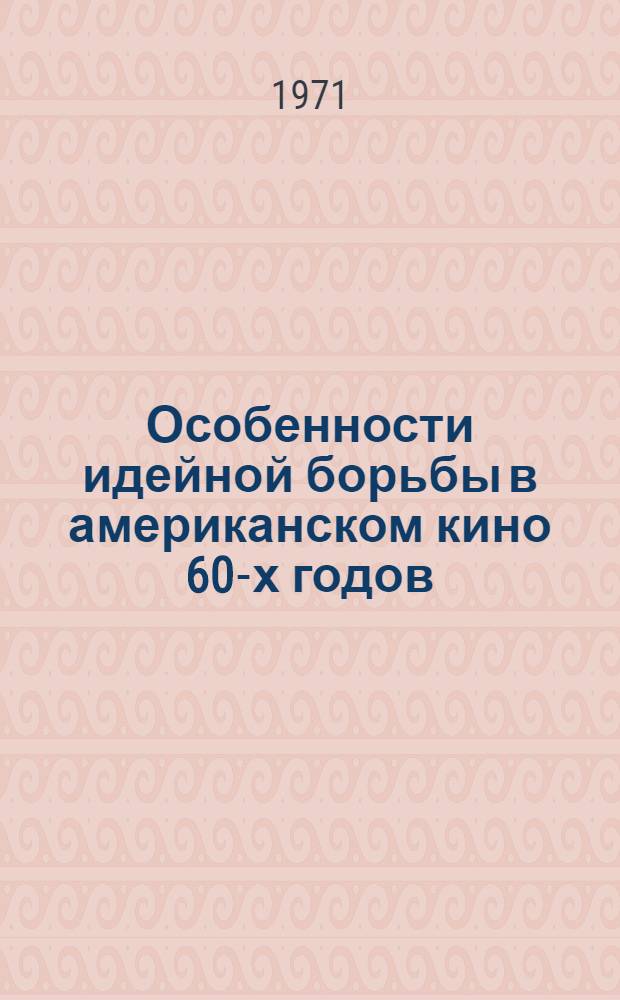 Особенности идейной борьбы в американском кино 60-х годов : Автореф. дис. на соискание учен. степени канд. искусствоведения : (822)