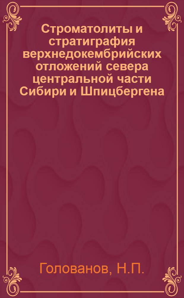 Строматолиты и стратиграфия верхнедокембрийских отложений севера центральной части Сибири и Шпицбергена : (Зап. склон Анабар. поднятия, Вост. Таймыр и Сев.-Вост. Земля Шпицбергена) : Автореф. дис. на соискание учен. степени канд. геол.-минерал. наук : (120)