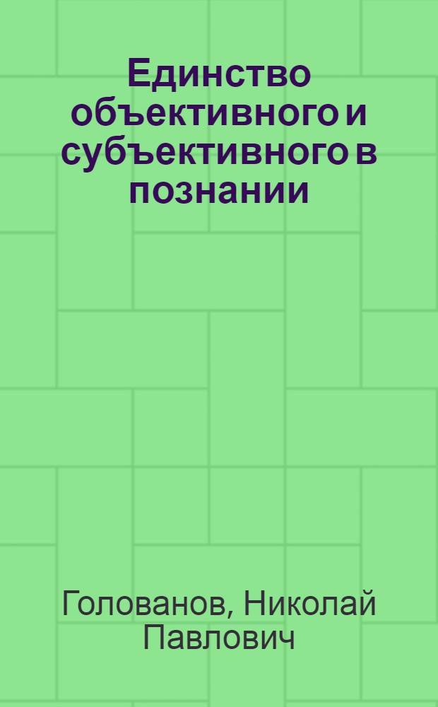 Единство объективного и субъективного в познании : Автореф. дис. на соиск. учен. степени канд. филос. наук : (09.00.01)