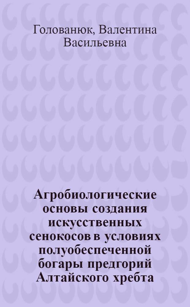 Агробиологические основы создания искусственных сенокосов в условиях полуобеспеченной богары предгорий Алтайского хребта : Автореф. дис. на соиск. учен. степени канд. с.-х. наук : (538)