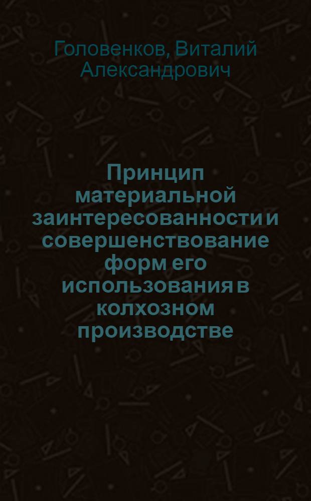 Принцип материальной заинтересованности и совершенствование форм его использования в колхозном производстве : (На примере оплаты труда) : Автореф. дис. на соиск. учен. степени канд. экон. наук : (08.00.01)
