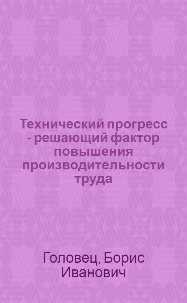 Технический прогресс - решающий фактор повышения производительности труда