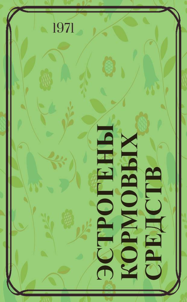 Эстрогены кормовых средств : Автореф. дис. на соискание учен. степени канд. с.-х. наук : (551)