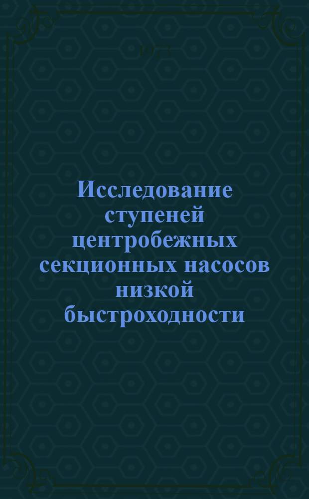 Исследование ступеней центробежных секционных насосов низкой быстроходности (ns=40) с целью повышения экономичности и уточнения методики их расчета : Автореф. дис. на соиск. учен. степени канд. техн. наук : (05.04.03)