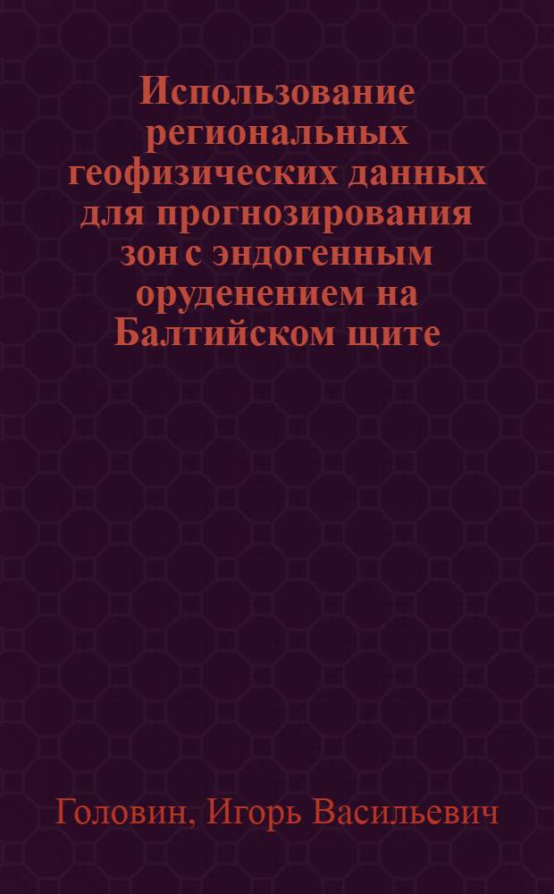 Использование региональных геофизических данных для прогнозирования зон с эндогенным оруденением на Балтийском щите : Автореф. дис. на соискание учен. степени канд. геол.-минерал. наук : (051)