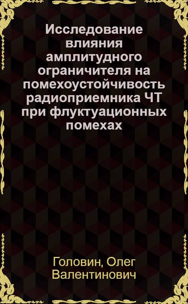 Исследование влияния амплитудного ограничителя на помехоустойчивость радиоприемника ЧТ при флуктуационных помехах : Автореф. дис. на соискание учен. степени канд. техн. наук : (294)