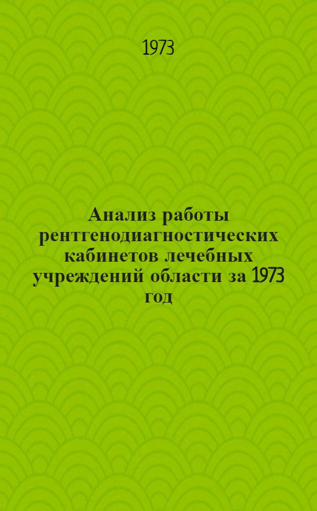 Анализ работы рентгенодиагностических кабинетов лечебных учреждений области за 1973 год