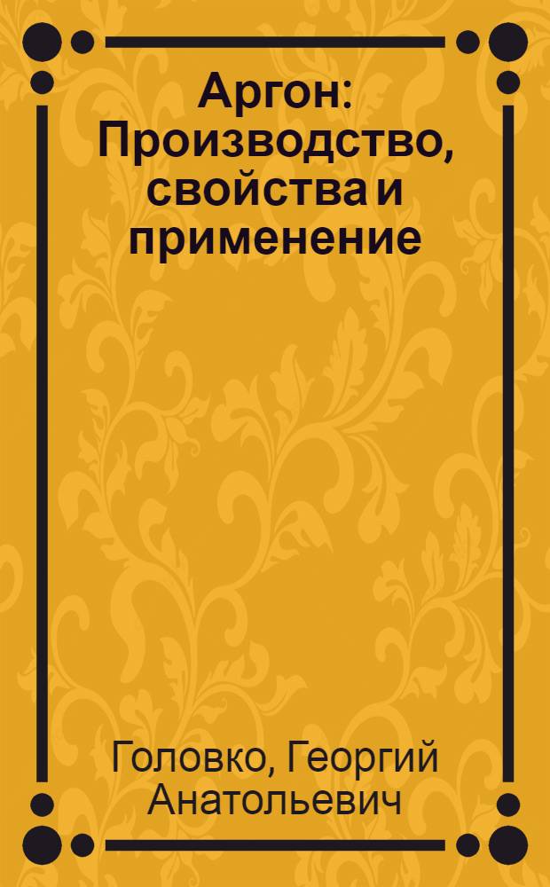 Аргон : Производство, свойства и применение : Библиогр. указ. основной отеч. и иностр. книжной и журн. литературы за 1935-1965 гг