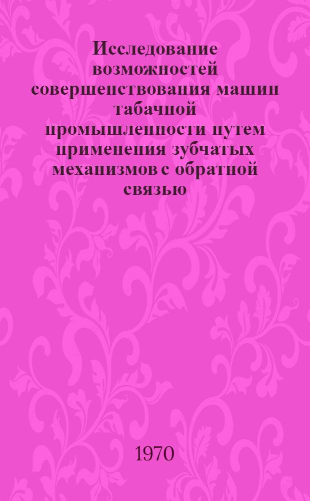 Исследование возможностей совершенствования машин табачной промышленности путем применения зубчатых механизмов с обратной связью : Автореф. дис. на соискание учен. степени канд. техн. наук : (175)