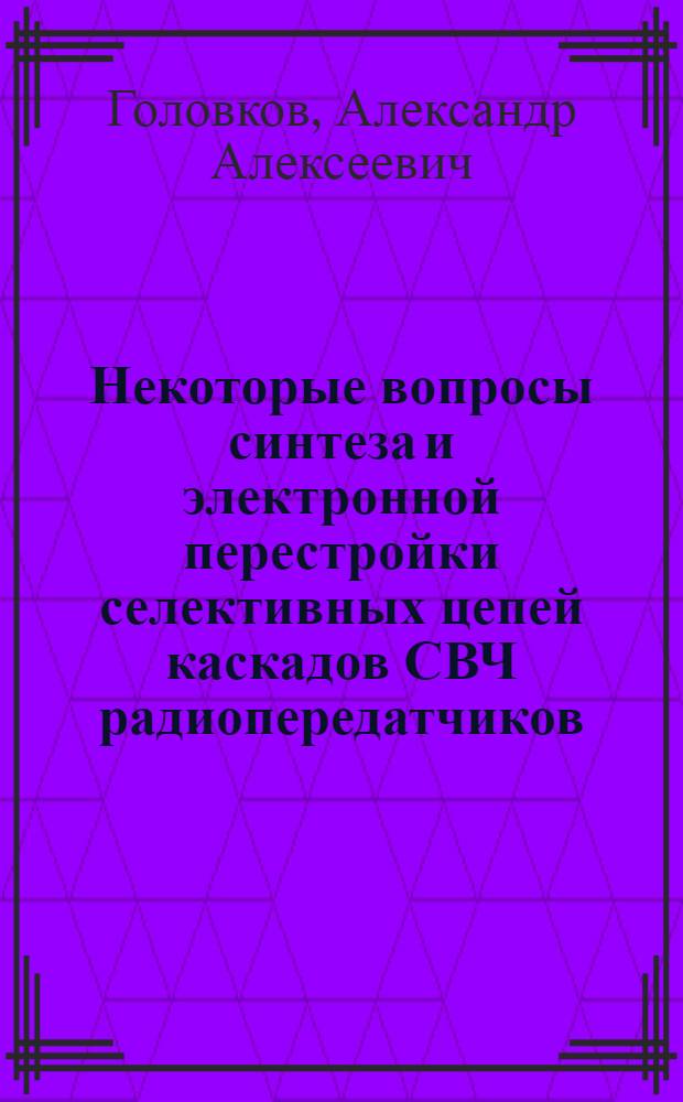 Некоторые вопросы синтеза и электронной перестройки селективных цепей каскадов СВЧ радиопередатчиков : Автореф. дис. на соискание учен. степени канд. техн. наук : (293)