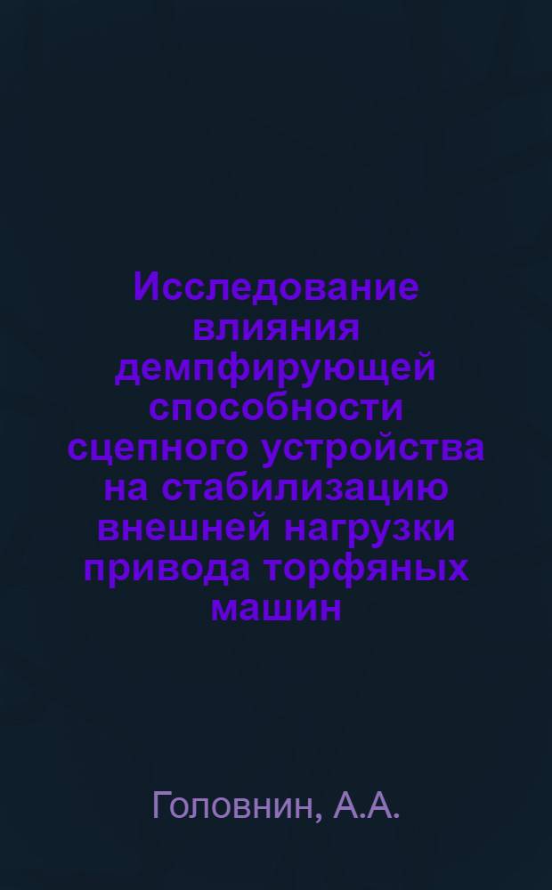 Исследование влияния демпфирующей способности сцепного устройства на стабилизацию внешней нагрузки привода торфяных машин : Автореф. дис. на соискание учен. степени канд. техн. наук : (179)