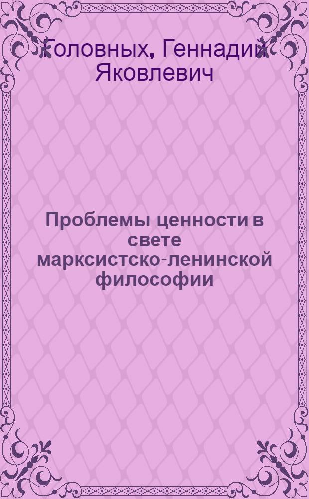 Проблемы ценности в свете марксистско-ленинской философии : Автореф. дис. на соискание учен. степени канд. филос. наук : (620)