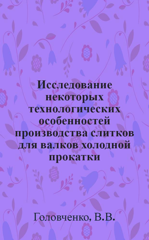 Исследование некоторых технологических особенностей производства слитков для валков холодной прокатки : Автореф. дис. на соискание учен. степени канд. техн. наук : (321)