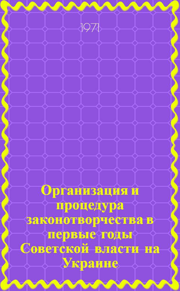 Организация и процедура законотворчества в первые годы Советской власти на Украине (1917-1925 гг.) : Автореф. дис. на соискание учен. степени канд. юрид. наук : (710)