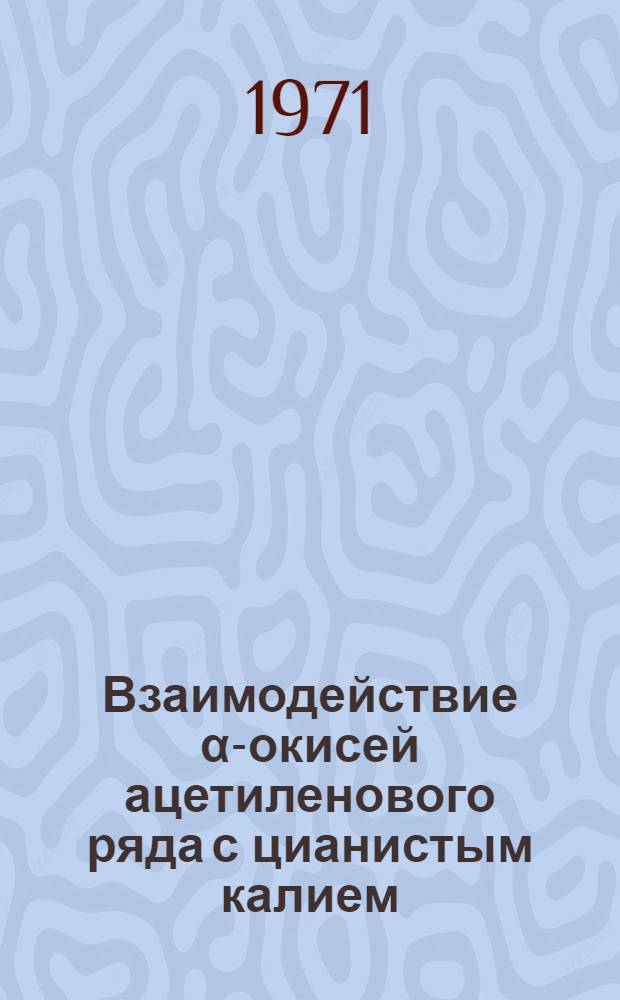 Взаимодействие α-окисей ацетиленового ряда с цианистым калием : Хим. свойства ацетиленовых оксинитрилов и нитрилов сопряж. ениновых кислот : Автореф. дис. на соискание учен. степени канд. хим. наук : (072)