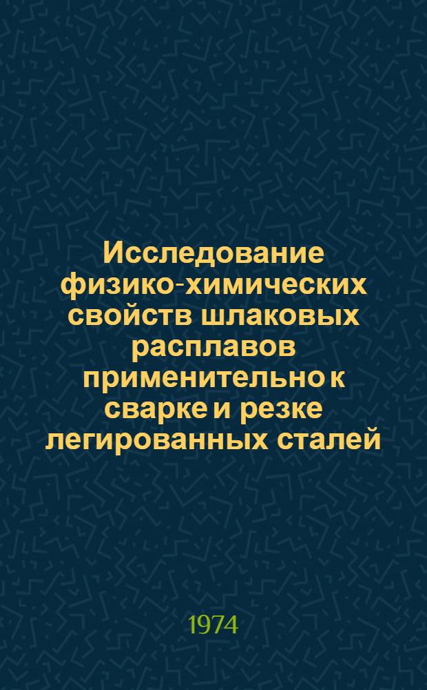 Исследование физико-химических свойств шлаковых расплавов применительно к сварке и резке легированных сталей : Автореф. дис. на соиск. учен. степени канд. техн. наук : (05.04.05)