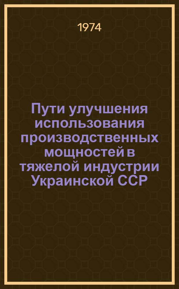Пути улучшения использования производственных мощностей в тяжелой индустрии Украинской ССР : Автореф. дис. на соиск. учен. степени канд. экон. наук : (08.00.08)