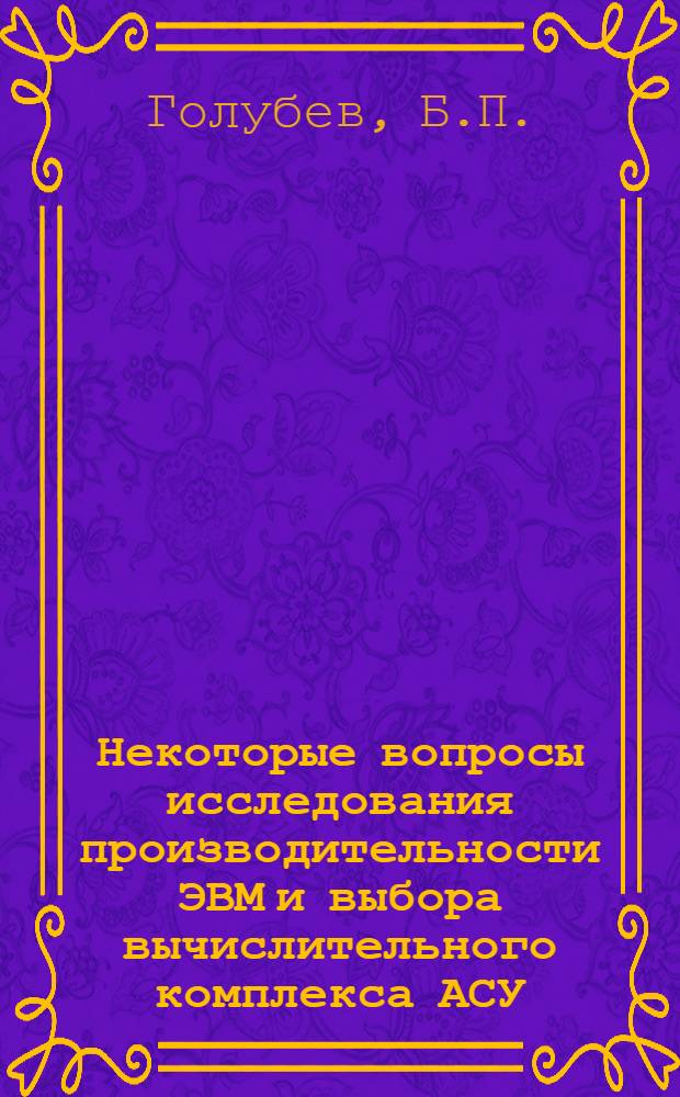 Некоторые вопросы исследования производительности ЭВМ и выбора вычислительного комплекса АСУ : Автореф. дис. на соиск. учен. степени канд. техн. наук : (05.13.13)