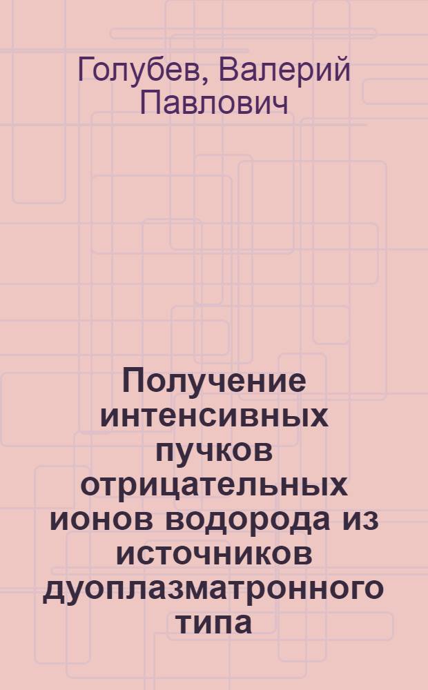 Получение интенсивных пучков отрицательных ионов водорода из источников дуоплазматронного типа : Автореф. дис. на соиск. учен. степени канд. техн. наук : (05.14.11)