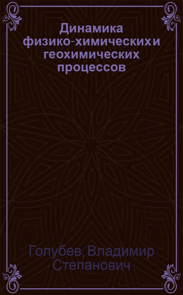 Динамика физико-химических и геохимических процессов : Автореф. дис. на соискание учен. степени д-ра геол.-минерал. наук : (04.127)